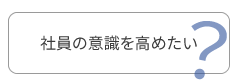 社員の意識を高めたい